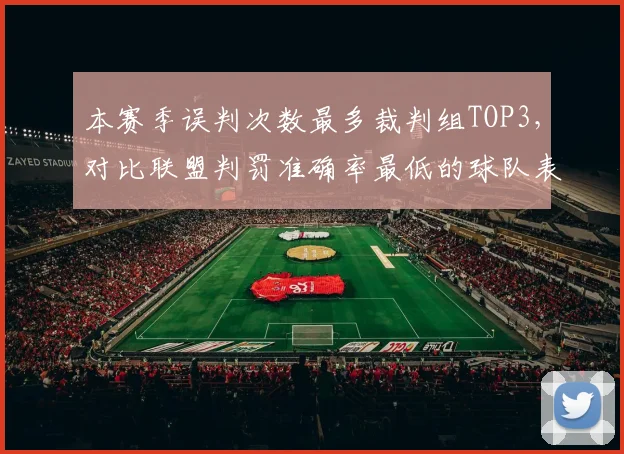 本赛季误判次数最多裁判组TOP3，对比联盟判罚准确率最低的球队表现