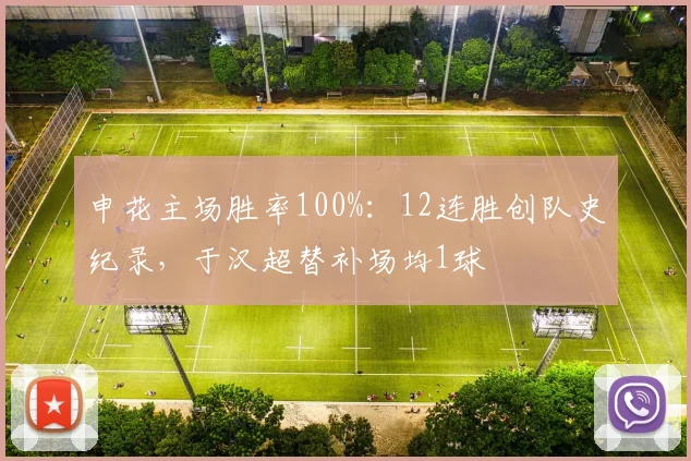 申花主场胜率100%：12连胜创队史纪录，于汉超替补场均1球